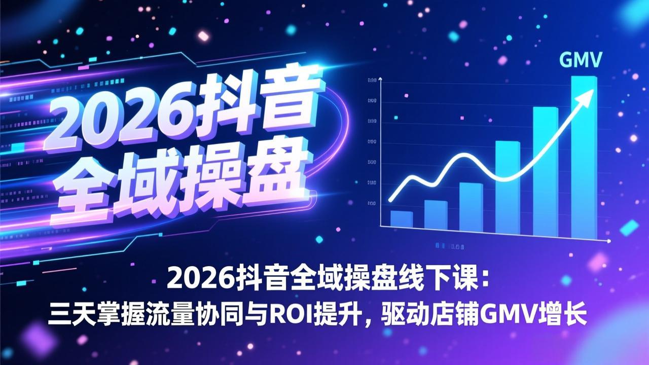 2026抖音全域操盘线下课:三天掌握流量协同与ROI提升,驱动店铺GMV增长-百盟网