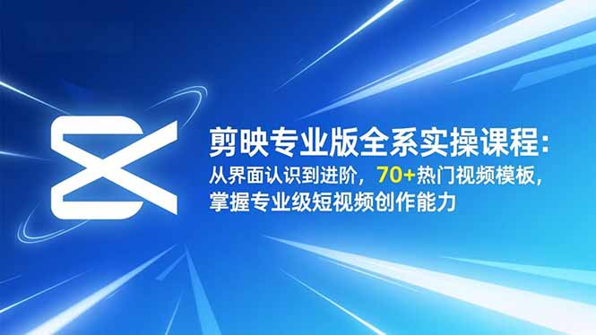 剪映专业版全系实操课程:从界面认识到进阶,70+热门视频模板,掌握专业级短视频创作能力-百盟网