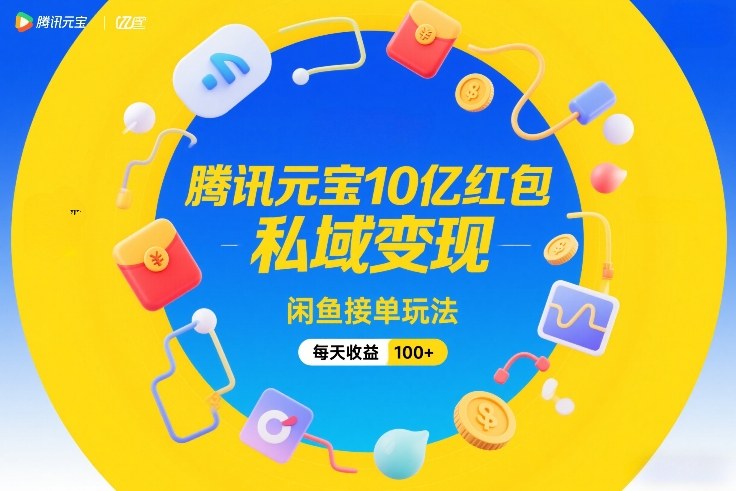 腾讯元宝10亿红包,私域变现,闲鱼接单玩法,每天收益100+-百盟网