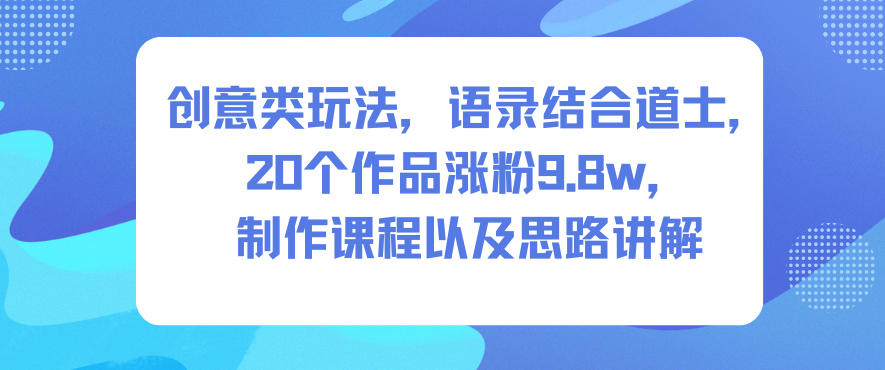 创意类玩法,语录结合道士,20个作品涨粉9.8w,制作课程以及思路讲解-百盟网