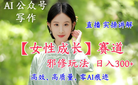 AI写作【女性成长】赛道内容邪修玩法,日入5张+,直播落地实操讲解-百盟网