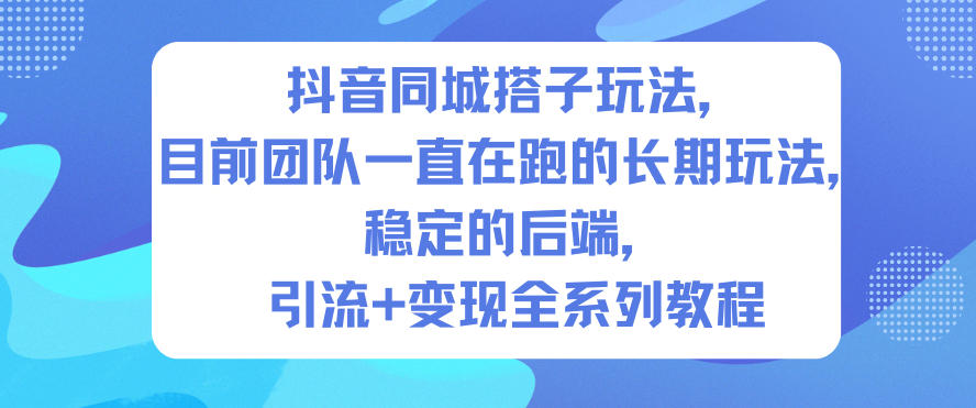 抖音同城搭子玩法,目前团队一直在跑的长期玩法,稳定的后端,引流+变现全系列教程-百盟网