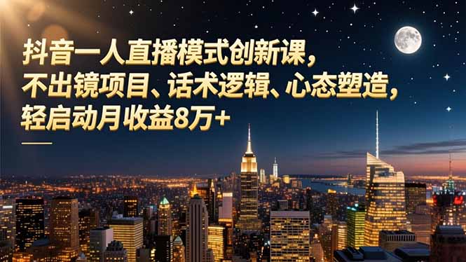 抖音一人直播模式创新课,不出镜项目、话术逻辑、心态塑造,轻启动月收益8万+-百盟网