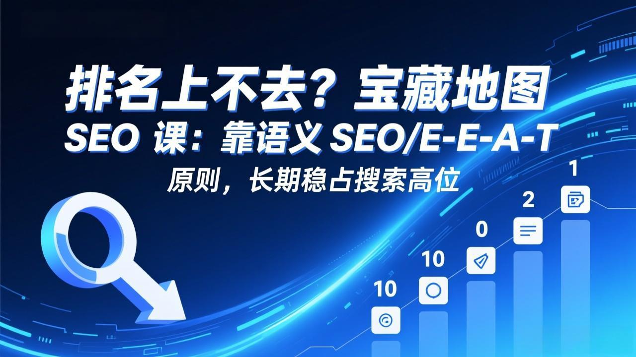 排名上不去?宝藏地图 SEO 课:靠语义 SEO+E-E-A-T 原则,长期稳占搜索高位-百盟网