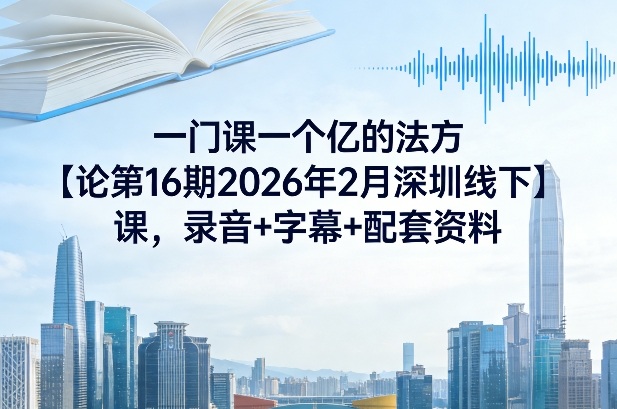 一门课一个亿的法方论第16期2026年2月深圳线下课,录音+字幕+配套资料-百盟网
