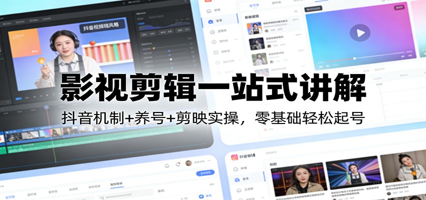 影视剪辑一站式讲解:抖音机制+养号+剪映实操,零基础轻松起号-百盟网
