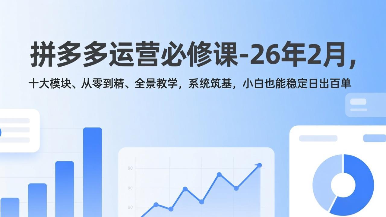 拼多多运营必修课-26年2月,十大模块、从零到精、全景教学,系统筑基,小白也能稳定日出百单-百盟网