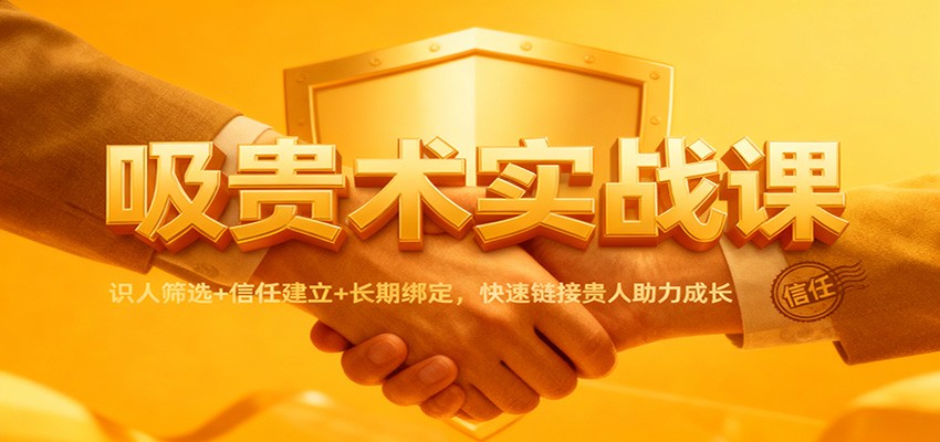 吸贵术实战课:识人筛选+信任建立+长期绑定,快速链接贵人助力成长-百盟网