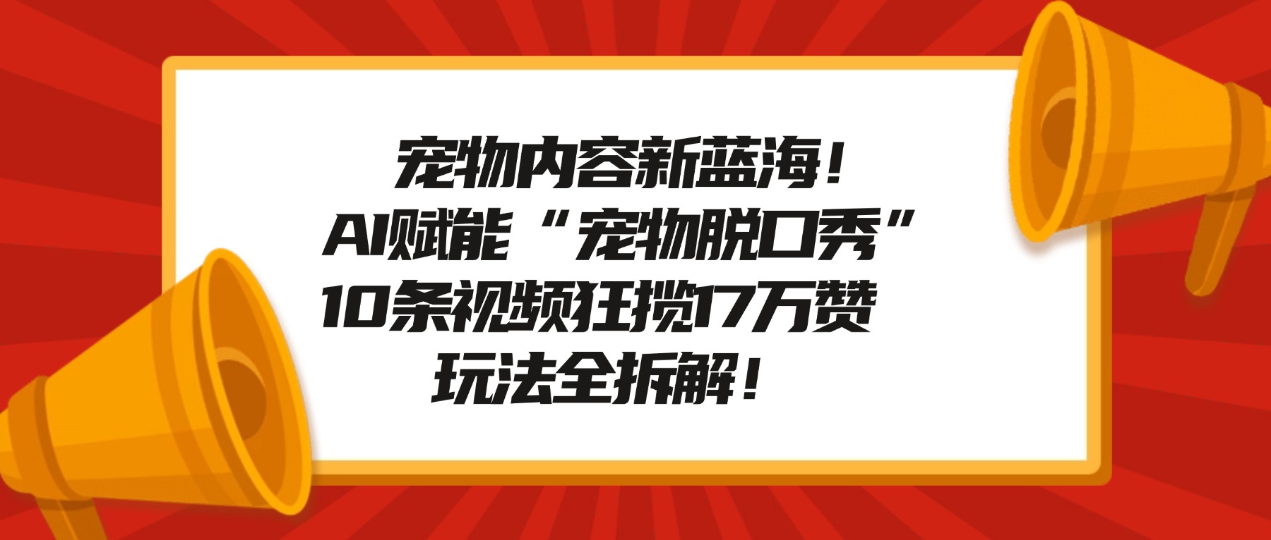 宠物内容新蓝海!AI赋能“宠物脱口秀”,10条视频狂揽17万赞,玩法全拆解!-百盟网