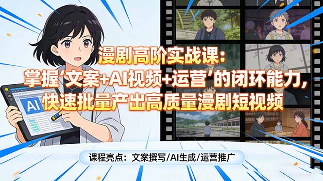 漫剧高阶实战课:掌握“文案+AI视频+运营”的闭环能力,快速批量产出高质量漫剧短视频-百盟网