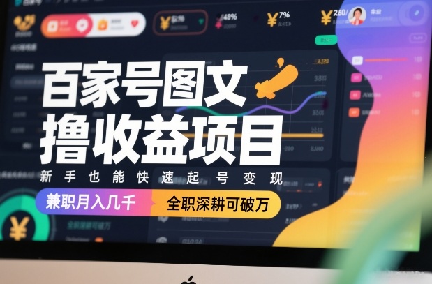 百家号图文撸收益项目,新手也能快速起号变现,兼职月入几千,全职深耕可破万-百盟网