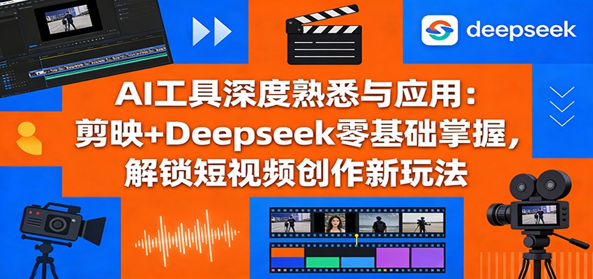 AI工具深度熟悉与应用:剪映+Deepseek零基础掌握,解锁短视频创作新玩法-百盟网