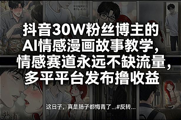 抖音30W粉丝博主的AI情感漫画故事教学,情感赛道永远不缺流量,多平台发布撸收益!-百盟网