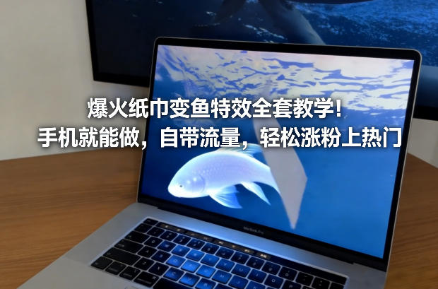 爆火纸巾变鱼特效全套教学!手机就能做,自带流量,轻松涨粉上热门-百盟网