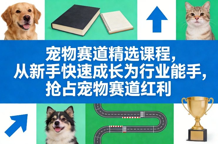宠物赛道精选课程,从新手快速成长为行业能手,抢占宠物赛道红利-百盟网