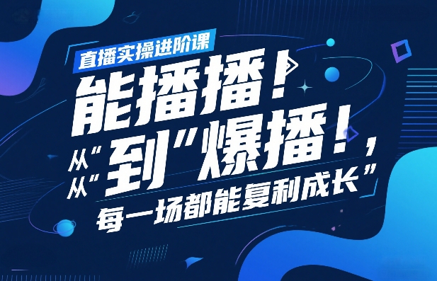 直播实操进阶课,直播经验复盘:从“能播”到“爆播”,每一场都能复利成长-百盟网
