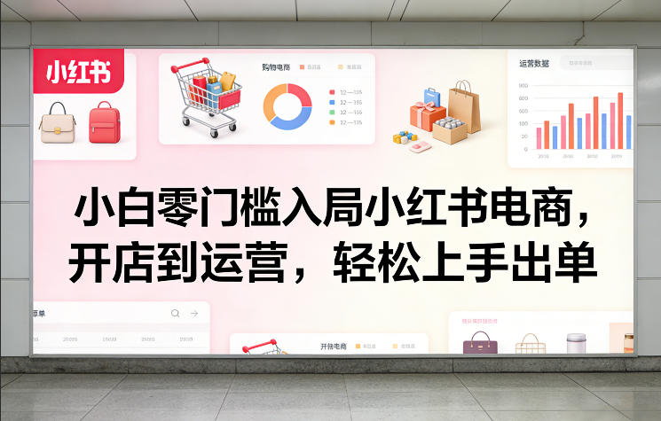 小白零门槛入局小红书电商,开店到运营,轻松上手出单-百盟网